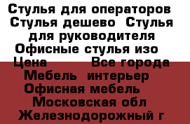 Стулья для операторов, Стулья дешево, Стулья для руководителя,Офисные стулья изо › Цена ­ 450 - Все города Мебель, интерьер » Офисная мебель   . Московская обл.,Железнодорожный г.